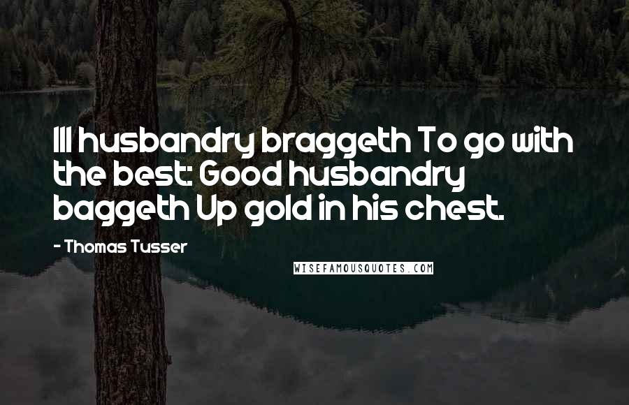 Thomas Tusser Quotes: Ill husbandry braggeth To go with the best: Good husbandry baggeth Up gold in his chest.