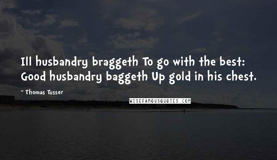 Thomas Tusser Quotes: Ill husbandry braggeth To go with the best: Good husbandry baggeth Up gold in his chest.