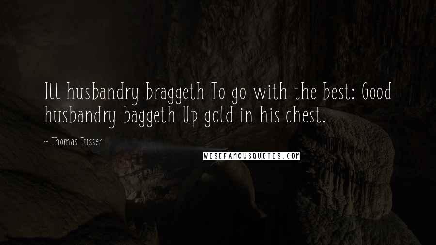 Thomas Tusser Quotes: Ill husbandry braggeth To go with the best: Good husbandry baggeth Up gold in his chest.