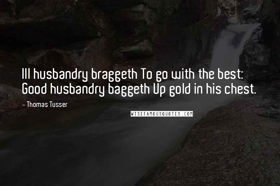 Thomas Tusser Quotes: Ill husbandry braggeth To go with the best: Good husbandry baggeth Up gold in his chest.