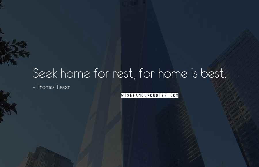 Thomas Tusser Quotes: Seek home for rest, for home is best.