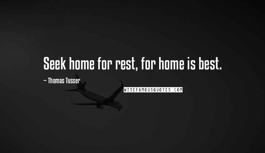 Thomas Tusser Quotes: Seek home for rest, for home is best.