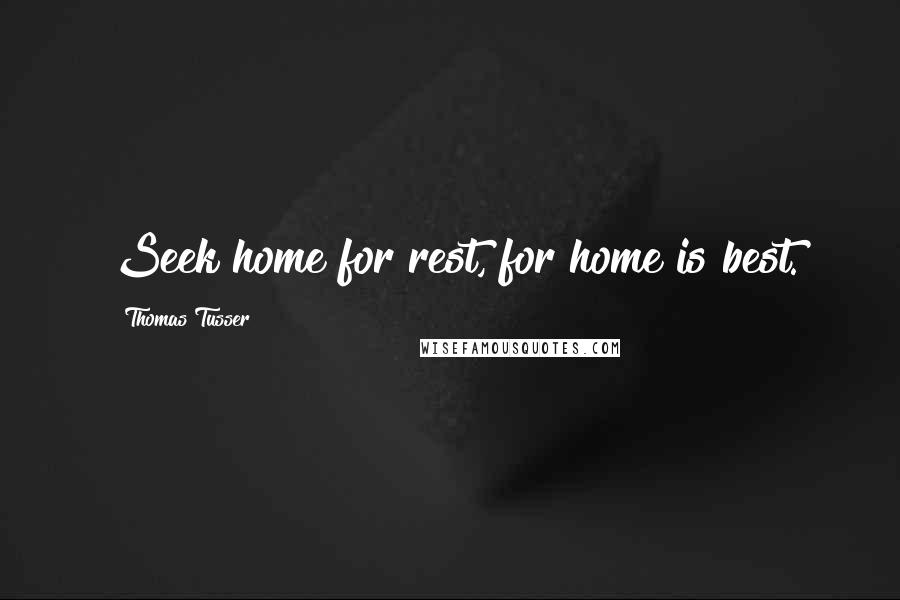 Thomas Tusser Quotes: Seek home for rest, for home is best.