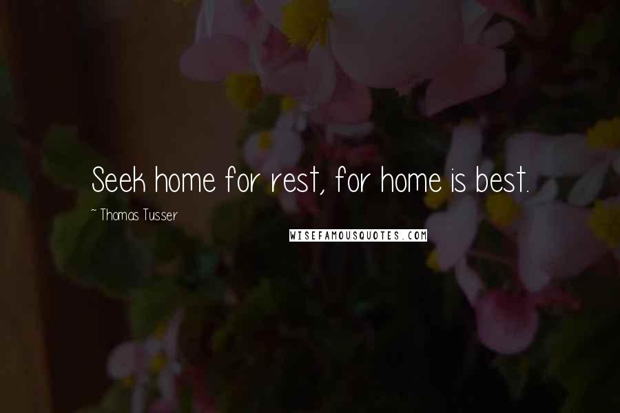 Thomas Tusser Quotes: Seek home for rest, for home is best.