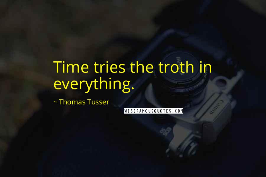 Thomas Tusser Quotes: Time tries the troth in everything.