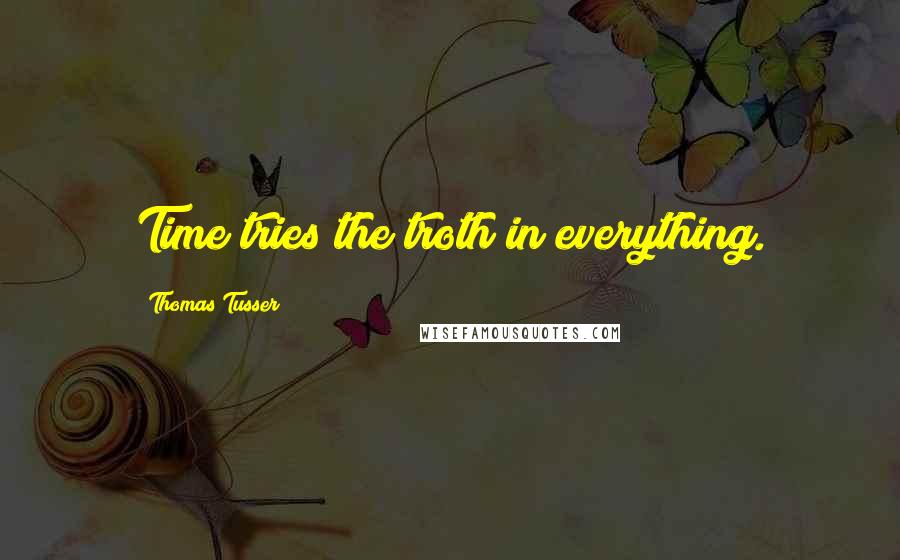 Thomas Tusser Quotes: Time tries the troth in everything.