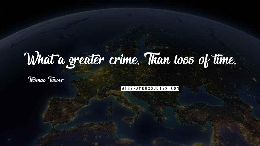 Thomas Tusser Quotes: What a greater crime. Than loss of time.