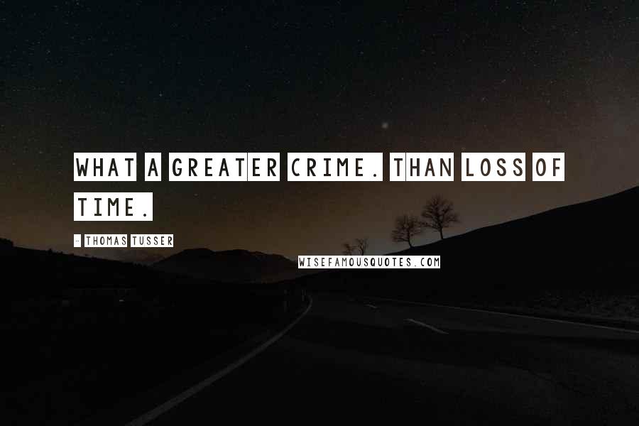 Thomas Tusser Quotes: What a greater crime. Than loss of time.