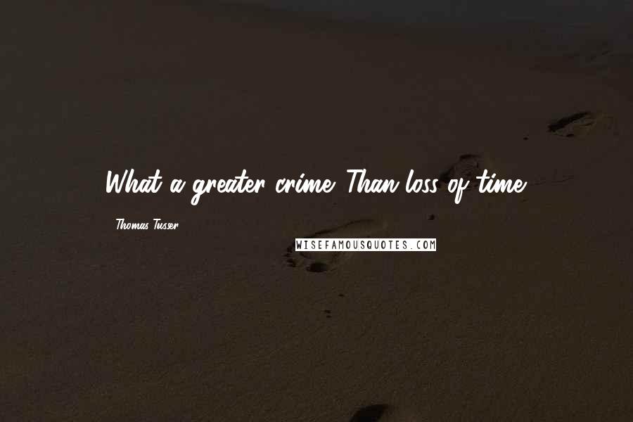 Thomas Tusser Quotes: What a greater crime. Than loss of time.