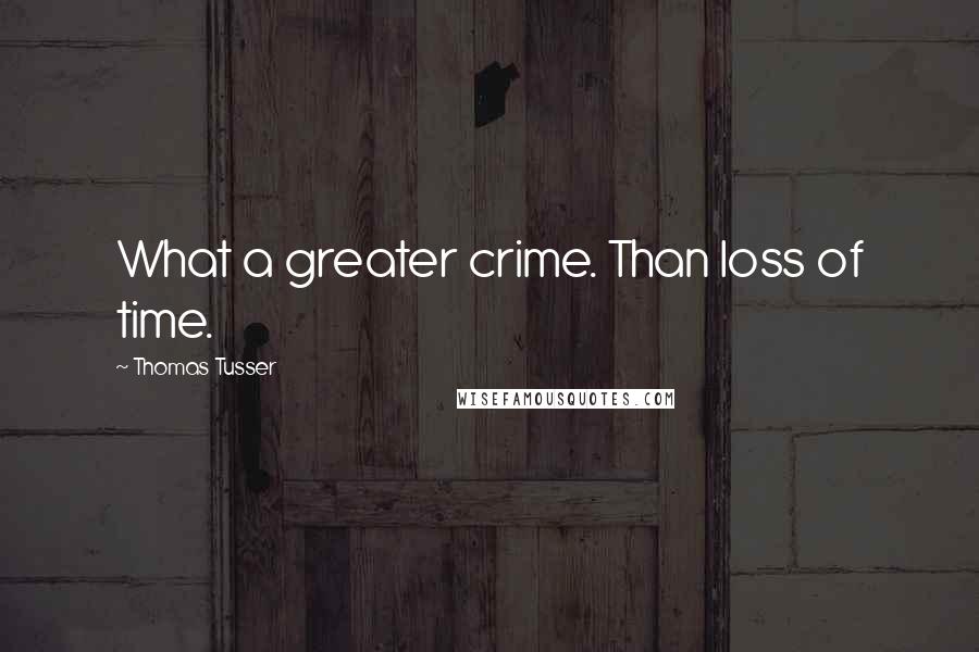 Thomas Tusser Quotes: What a greater crime. Than loss of time.