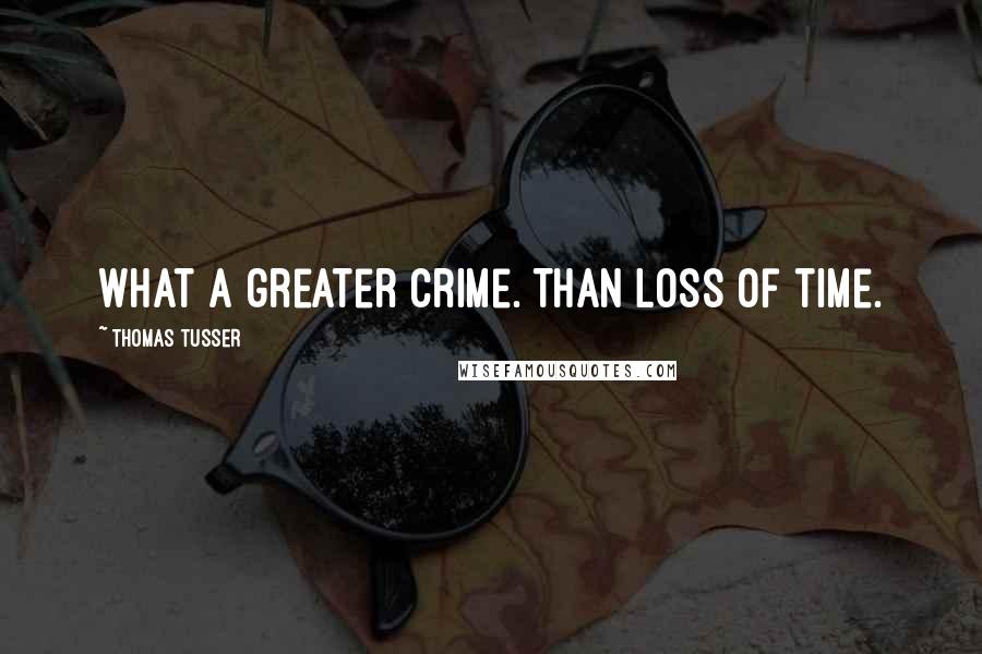 Thomas Tusser Quotes: What a greater crime. Than loss of time.