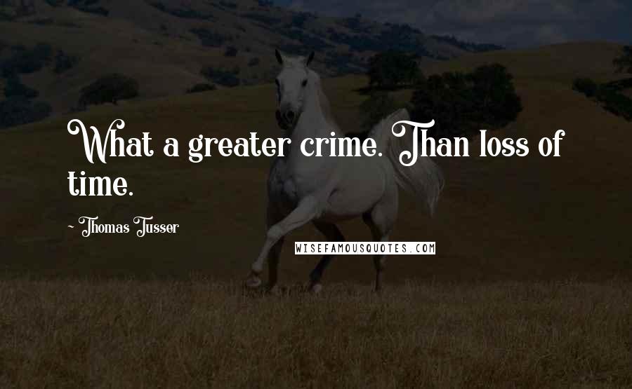 Thomas Tusser Quotes: What a greater crime. Than loss of time.