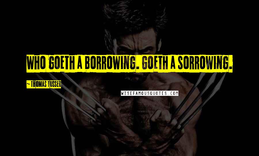 Thomas Tusser Quotes: Who goeth a borrowing. Goeth a sorrowing.