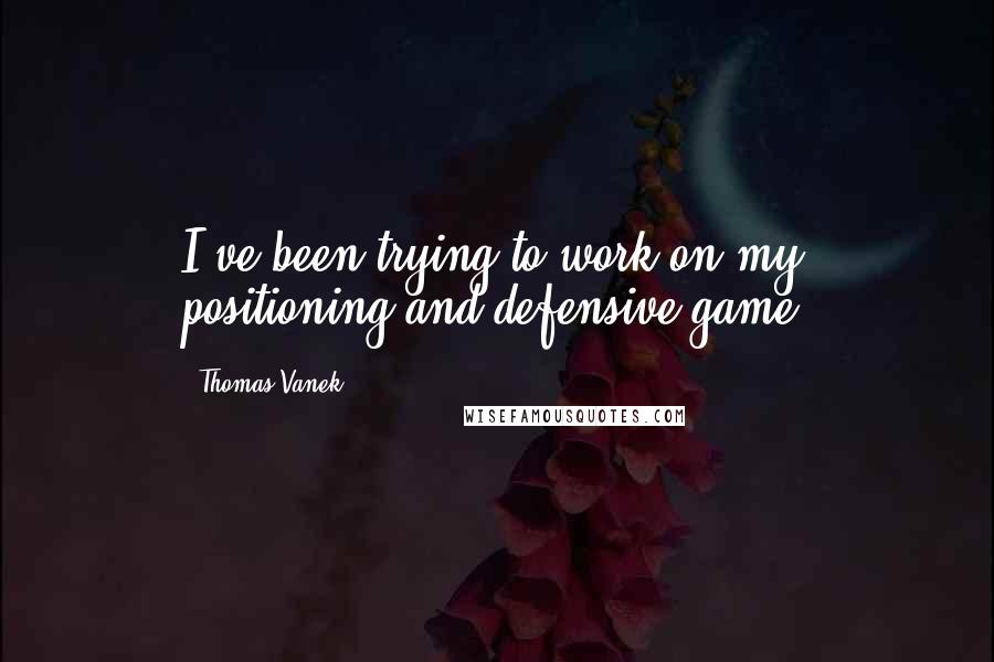 Thomas Vanek Quotes: I've been trying to work on my positioning and defensive game.