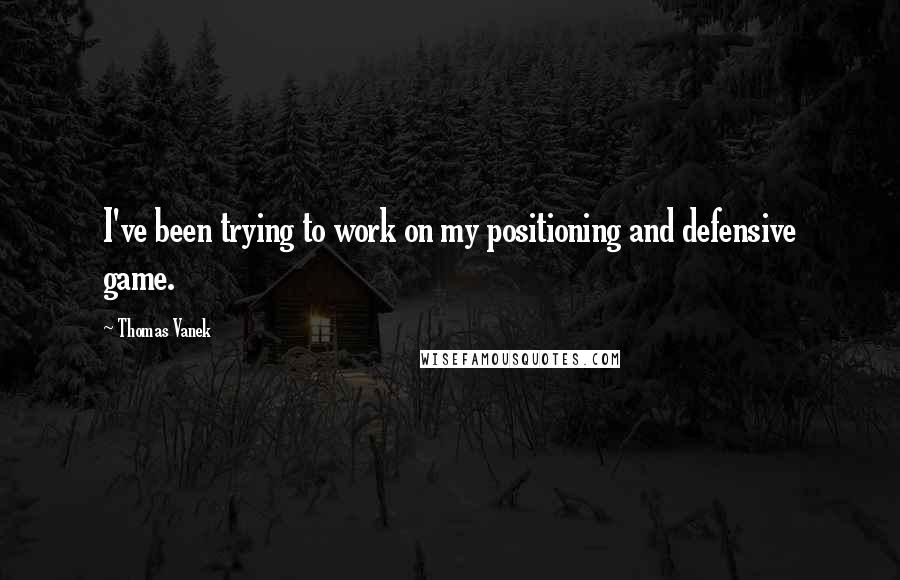 Thomas Vanek Quotes: I've been trying to work on my positioning and defensive game.