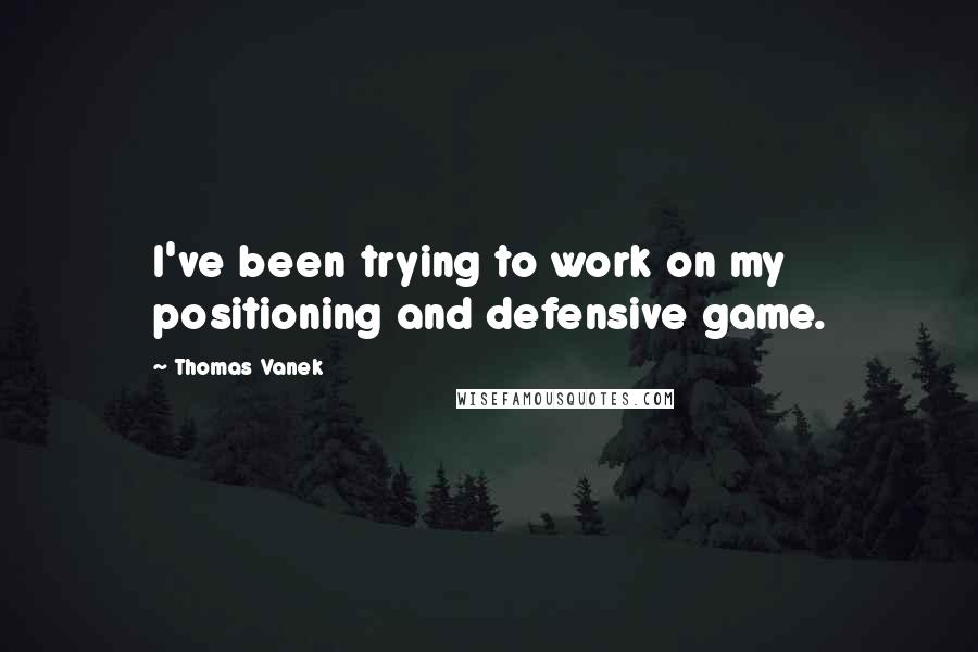 Thomas Vanek Quotes: I've been trying to work on my positioning and defensive game.