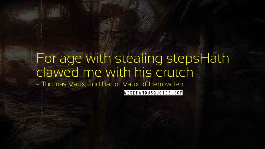 Thomas Vaux, 2nd Baron Vaux Of Harrowden Quotes: For age with stealing stepsHath clawed me with his crutch