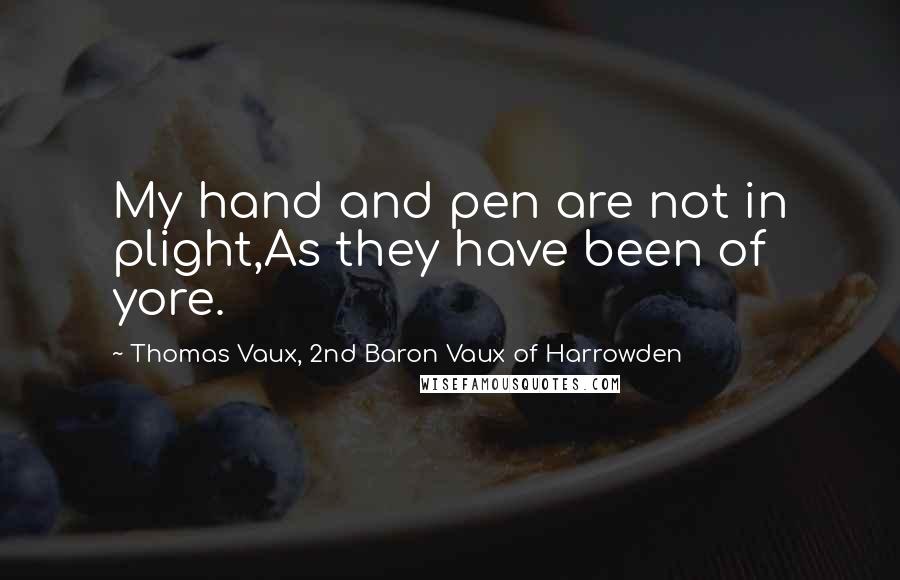 Thomas Vaux, 2nd Baron Vaux Of Harrowden Quotes: My hand and pen are not in plight,As they have been of yore.
