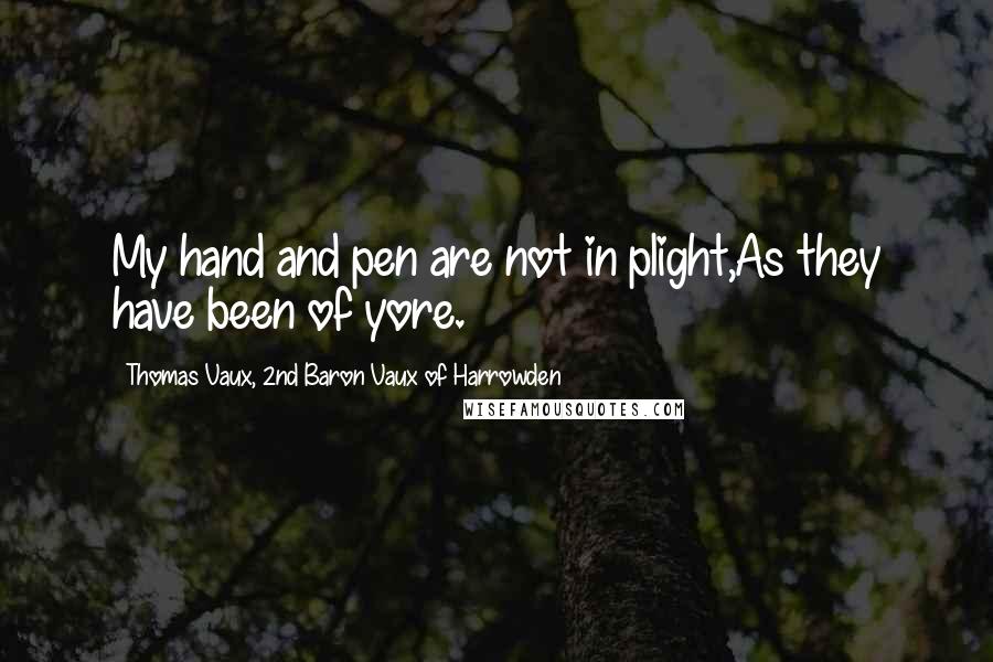 Thomas Vaux, 2nd Baron Vaux Of Harrowden Quotes: My hand and pen are not in plight,As they have been of yore.