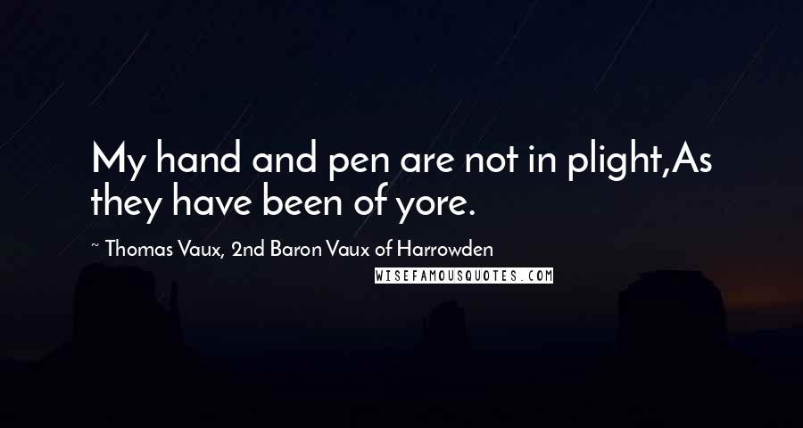 Thomas Vaux, 2nd Baron Vaux Of Harrowden Quotes: My hand and pen are not in plight,As they have been of yore.