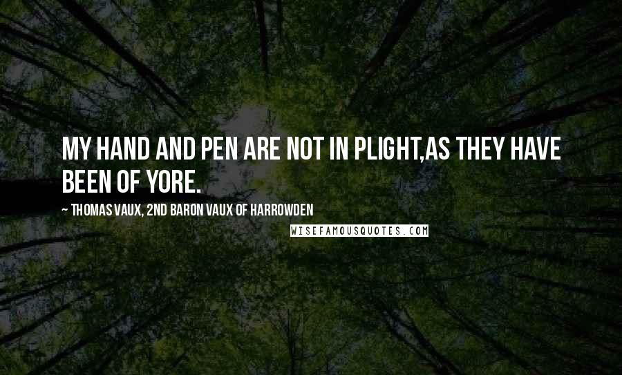 Thomas Vaux, 2nd Baron Vaux Of Harrowden Quotes: My hand and pen are not in plight,As they have been of yore.