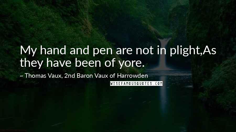 Thomas Vaux, 2nd Baron Vaux Of Harrowden Quotes: My hand and pen are not in plight,As they have been of yore.