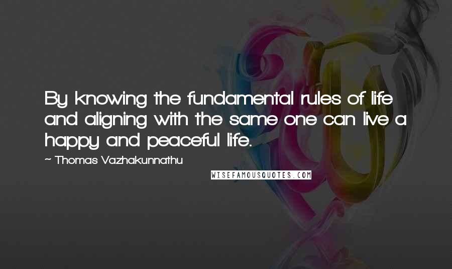 Thomas Vazhakunnathu Quotes: By knowing the fundamental rules of life and aligning with the same one can live a happy and peaceful life.