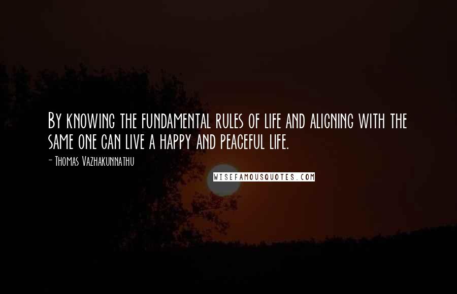 Thomas Vazhakunnathu Quotes: By knowing the fundamental rules of life and aligning with the same one can live a happy and peaceful life.