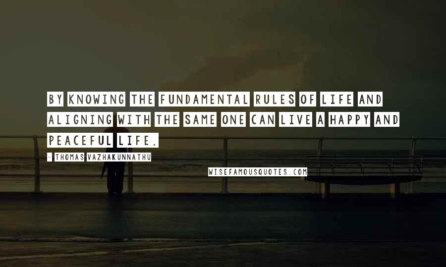 Thomas Vazhakunnathu Quotes: By knowing the fundamental rules of life and aligning with the same one can live a happy and peaceful life.