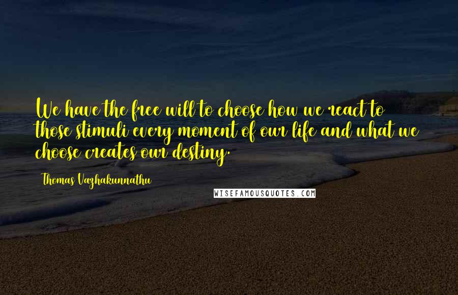 Thomas Vazhakunnathu Quotes: We have the free will to choose how we react to those stimuli every moment of our life and what we choose creates our destiny.