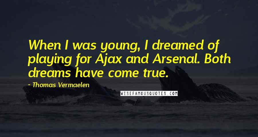 Thomas Vermaelen Quotes: When I was young, I dreamed of playing for Ajax and Arsenal. Both dreams have come true.