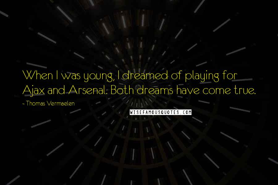 Thomas Vermaelen Quotes: When I was young, I dreamed of playing for Ajax and Arsenal. Both dreams have come true.