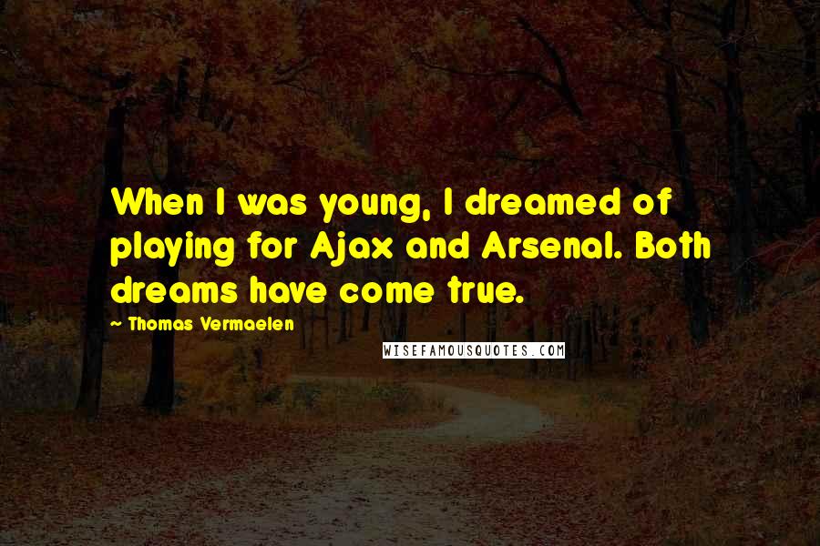 Thomas Vermaelen Quotes: When I was young, I dreamed of playing for Ajax and Arsenal. Both dreams have come true.