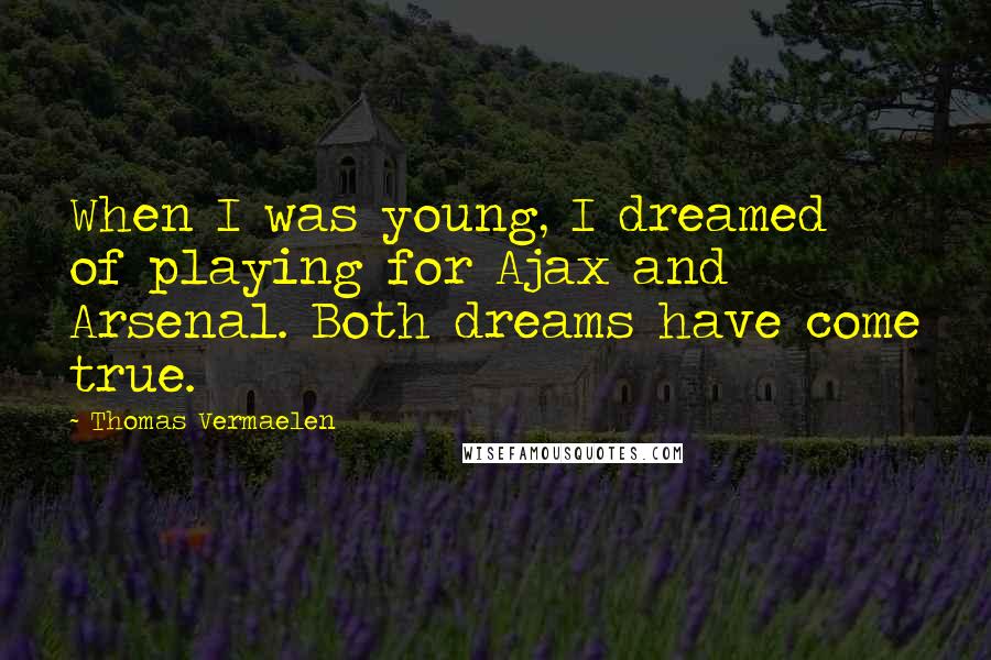 Thomas Vermaelen Quotes: When I was young, I dreamed of playing for Ajax and Arsenal. Both dreams have come true.