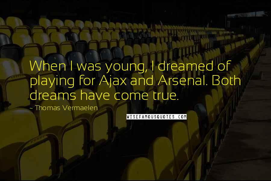 Thomas Vermaelen Quotes: When I was young, I dreamed of playing for Ajax and Arsenal. Both dreams have come true.