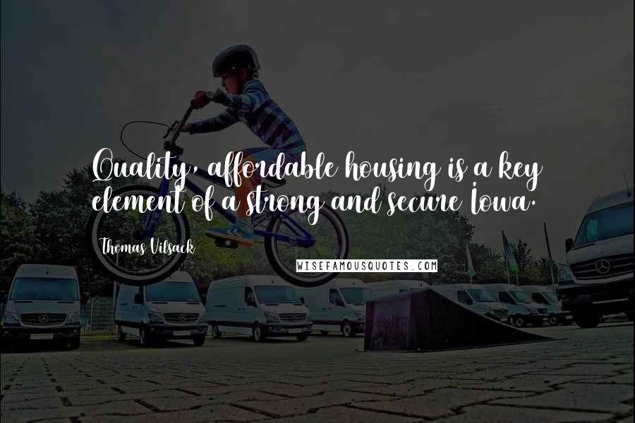 Thomas Vilsack Quotes: Quality, affordable housing is a key element of a strong and secure Iowa.