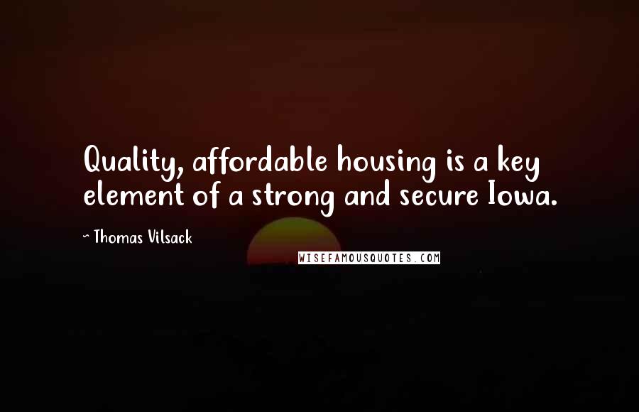 Thomas Vilsack Quotes: Quality, affordable housing is a key element of a strong and secure Iowa.