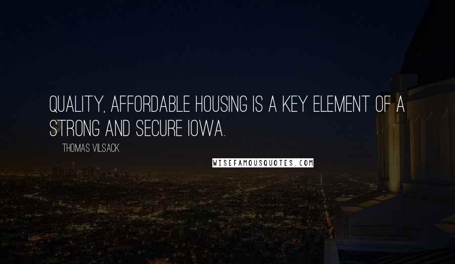 Thomas Vilsack Quotes: Quality, affordable housing is a key element of a strong and secure Iowa.
