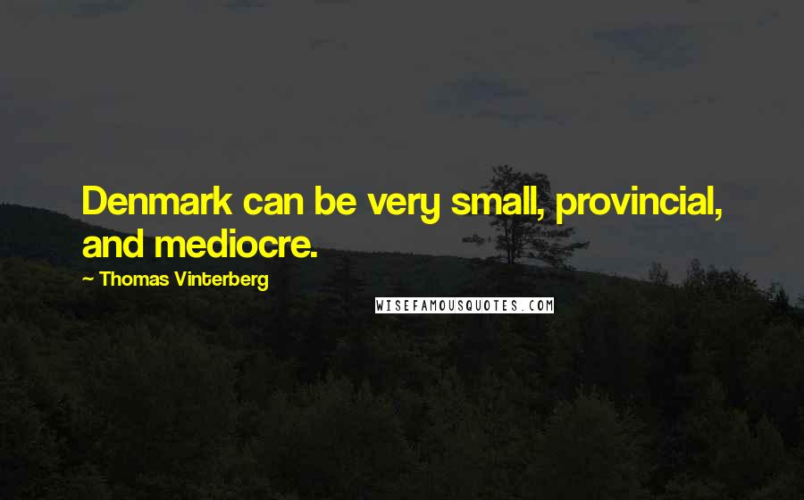 Thomas Vinterberg Quotes: Denmark can be very small, provincial, and mediocre.