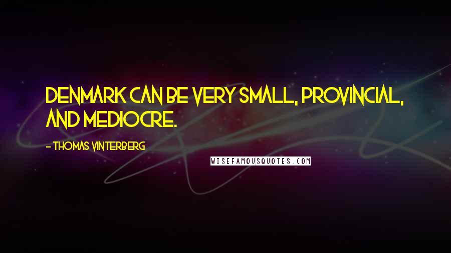 Thomas Vinterberg Quotes: Denmark can be very small, provincial, and mediocre.