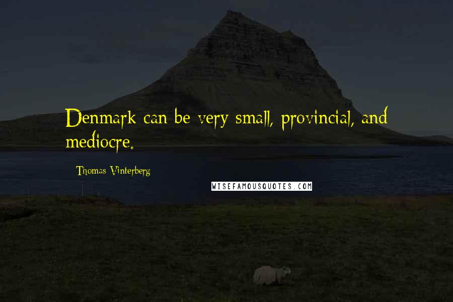 Thomas Vinterberg Quotes: Denmark can be very small, provincial, and mediocre.