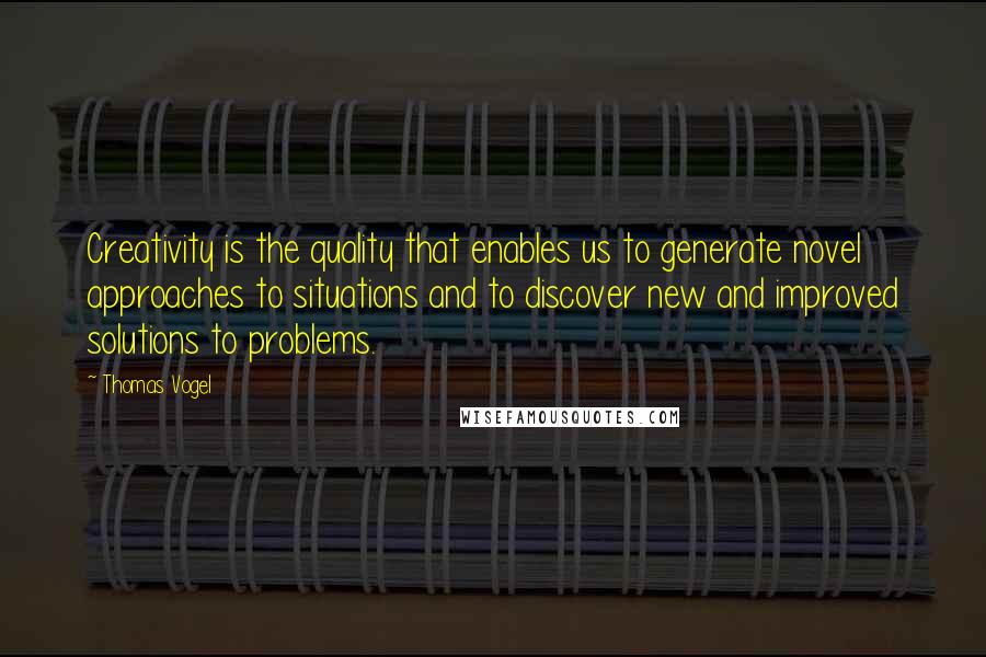 Thomas Vogel Quotes: Creativity is the quality that enables us to generate novel approaches to situations and to discover new and improved solutions to problems.