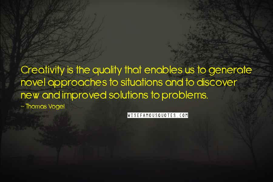 Thomas Vogel Quotes: Creativity is the quality that enables us to generate novel approaches to situations and to discover new and improved solutions to problems.