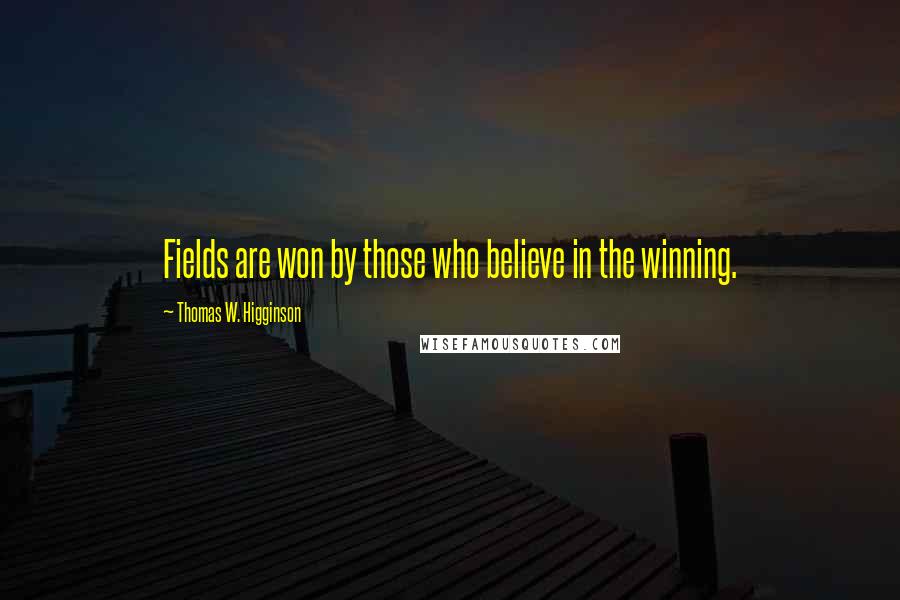 Thomas W. Higginson Quotes: Fields are won by those who believe in the winning.