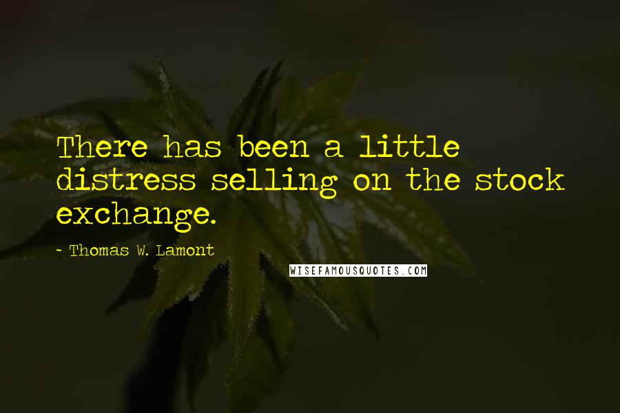 Thomas W. Lamont Quotes: There has been a little distress selling on the stock exchange.