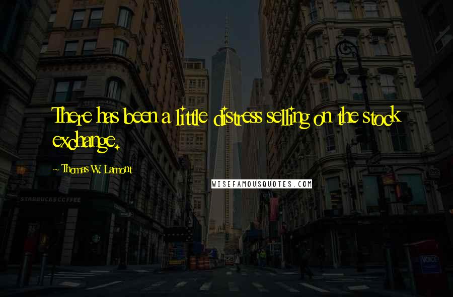 Thomas W. Lamont Quotes: There has been a little distress selling on the stock exchange.