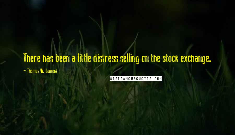 Thomas W. Lamont Quotes: There has been a little distress selling on the stock exchange.