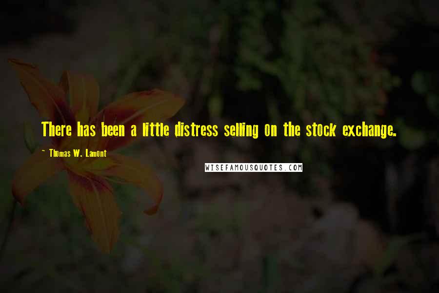 Thomas W. Lamont Quotes: There has been a little distress selling on the stock exchange.