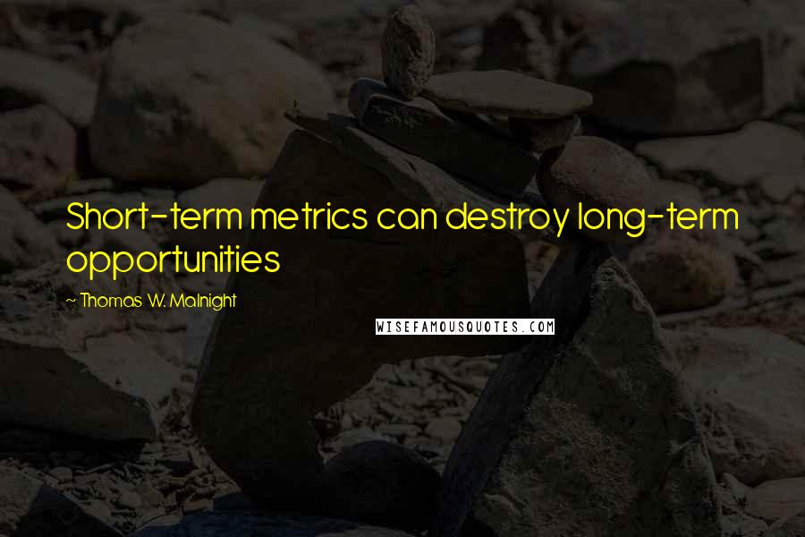 Thomas W. Malnight Quotes: Short-term metrics can destroy long-term opportunities