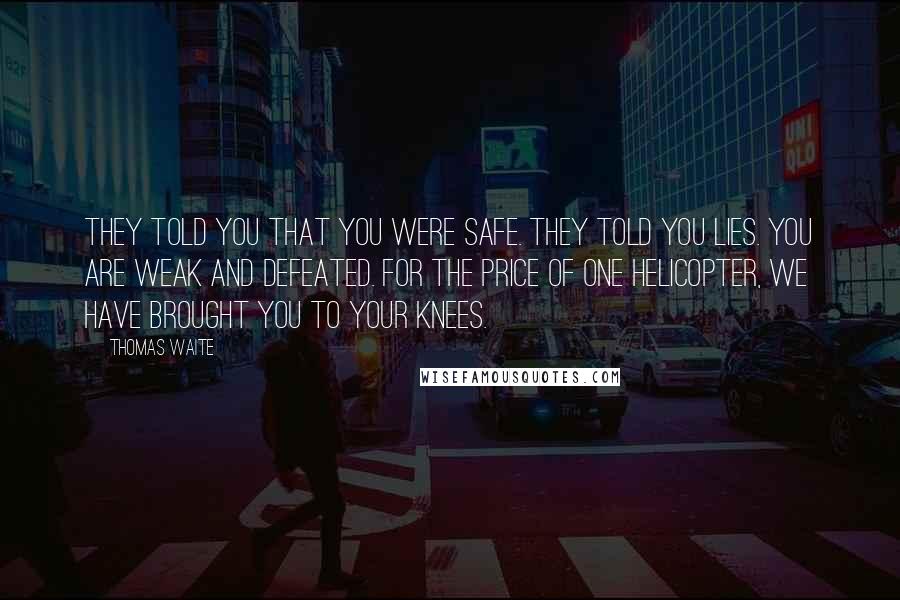 Thomas Waite Quotes: They told you that you were safe. They told you lies. You are weak and defeated. For the price of one helicopter, we have brought you to your knees.